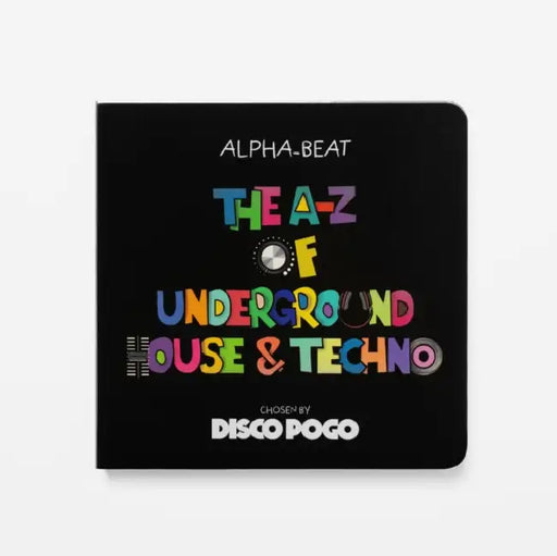 The A-Z Of Underground House & Techno: Chosen by Disco Pogo by Disco Pogo Alpha Beat
