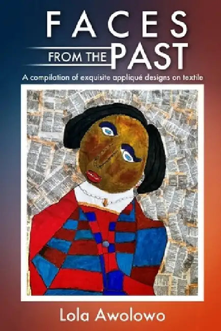 Faces from the Past: A compilation of exquisite appliqué designs on textile by Lola Awolowo