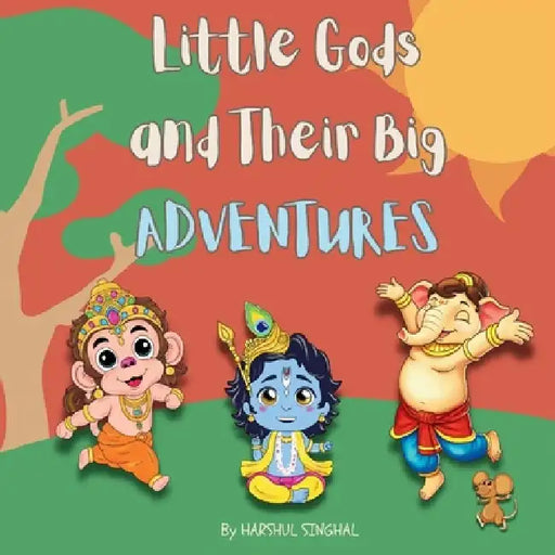 Little Gods and Their Big Adventures: A Storybook with Little Ganesha, Little Hanuman and Little Krishna by Harshul Singhal