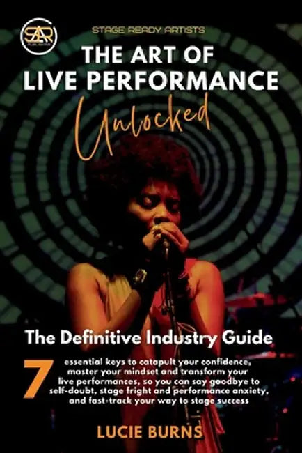 The Art of Live Performance Unlocked: 7 Essential Keys to Catapult Your Confidence, Master Your Mindset, and Transform Your Live Performances by Lucie Burns