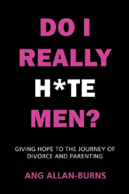 Do I Really H*te Men?: Giving Hope to the Journey of Divorce and Parenting by Ang Allan-Burns