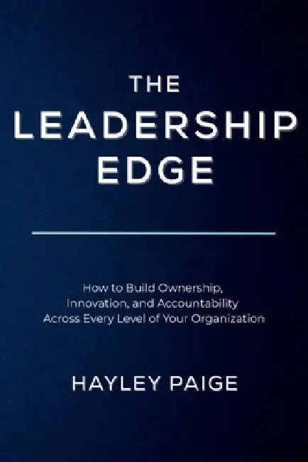 The Leadership Edge: How to Build Ownership, Innovation, and Accountability Across Every Level of Your Organization by Hayley Paige
