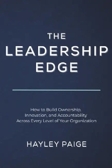 The Leadership Edge: How to Build Ownership, Innovation, and Accountability Across Every Level of Your Organization by Hayley Paige