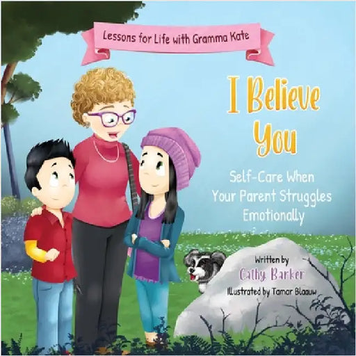 I Believe You: Self-Care When Your Parent Struggles Emotionally by Barker, Cathy