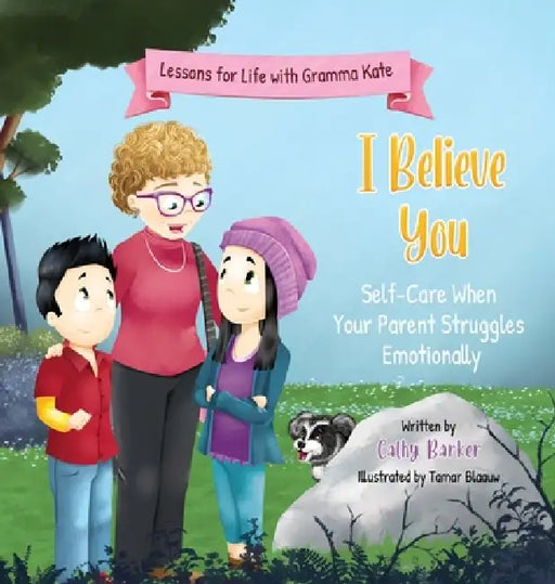 I Believe You: Self-Care When Your Parent Struggles Emotionally by Cathy Barker, Tamar Blaauw