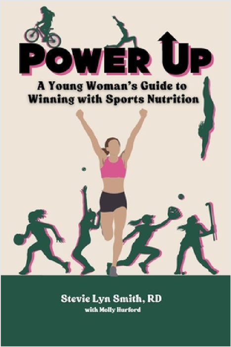 Power Up: A Young Woman's Guide to Winning with Sports Nutrition by Stevie Lyn Smith, Molly Hurford