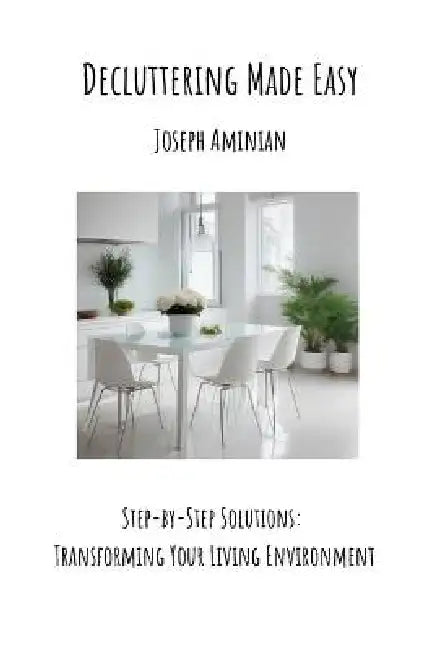 Decluttering Made Easy: Step-by-Step Solutions: Transforming Your Living Environment by Joseph Aminian