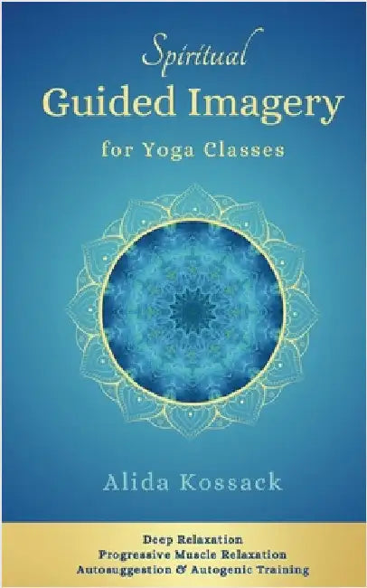 Spiritual Guided Imagery for Yoga Classes: Deep Relaxation, Progressive Muscle Relaxation, Autosuggestion & Autogenic Training by Kossack, Alida