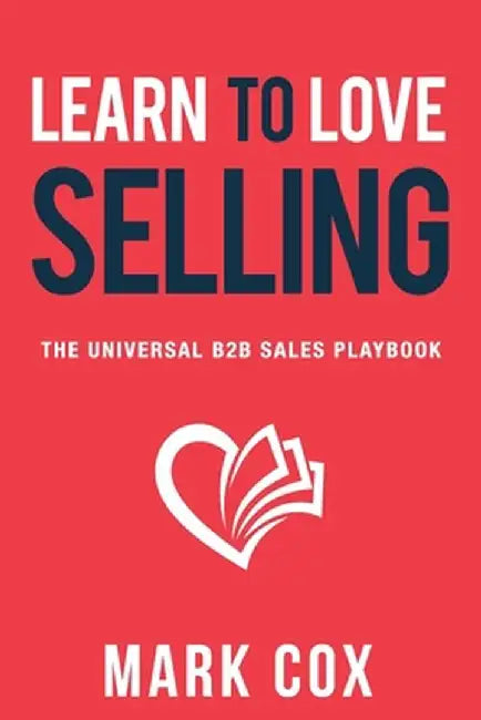 Learn to Love Selling: The Universal B2B Sales Playbook by Mark Cox
