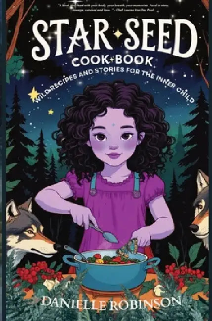 Starseed Cookbook-Wild Recipes and Stories for the Inner Child by Danielle Robinson