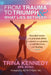 From Trauma to Triumph and What Lies Between: Heartfelt stories and practical advice for anyone on a journey of self-discovery and healing by Beth Tyson, Trina Kennedy