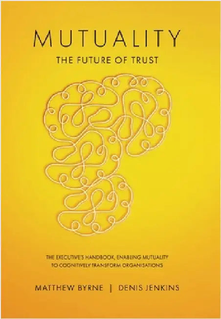 Mutuality-the Future of Trust: The Executive's Handbook, Enabling Mutuality to Cognitively Transform Organisations by Byrne, Matthew