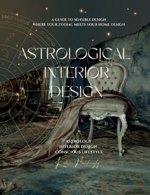 Astrological Interior Design: A Guide to Sensible Design Where Your Zodiac Meets Your Home Design by Katalin Malatinszky