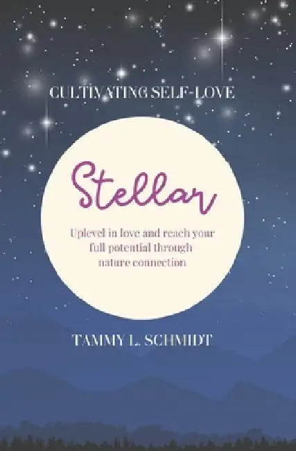 Stellar: uplevel in love and reach your full potential through nature connection by Tammy L. Schmidt Cht