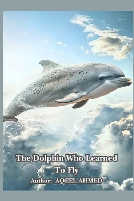 The Dolphin Who Learned to Fly by Aqeel Ahmed