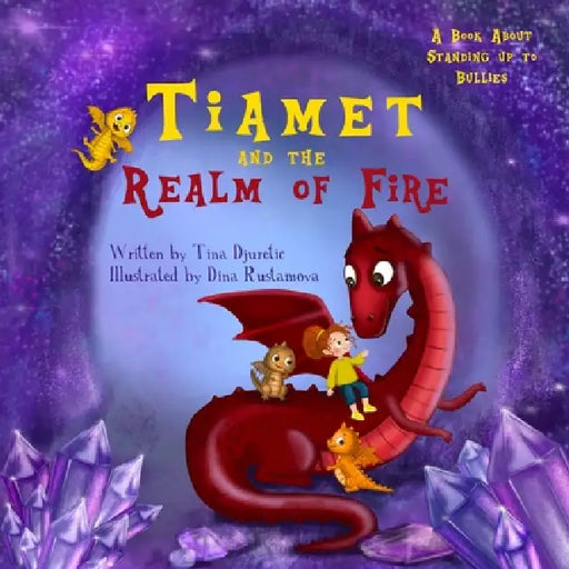 Tiamet And The Realm Of Fire: A Book About Standing Up To Bullies by Tina Djuretic, Dina Rustamova