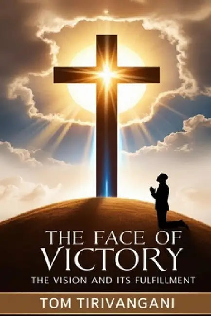 The Face of Victory: The Vision and It's Fulfillment by Tirivangani, Tom