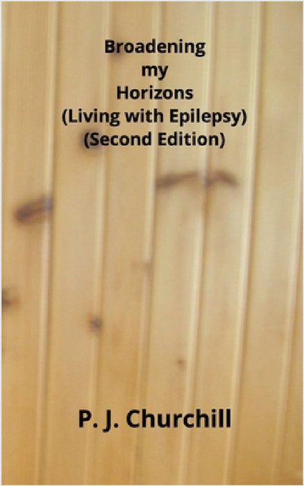 Broadening my Horizons - Living with Epilepsy (Second Edition) by P. J. Churchill
