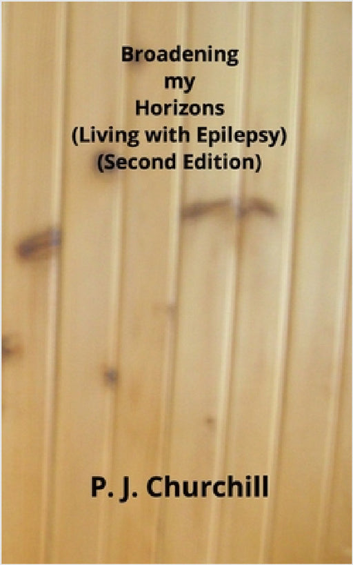 Broadening my Horizons - Living with Epilepsy (Second Edition) by P. J. Churchill