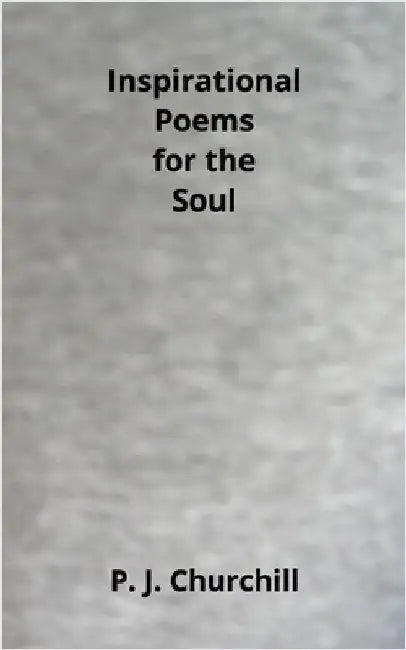 Inspirational Poems for the Soul by Churchill, P. J.