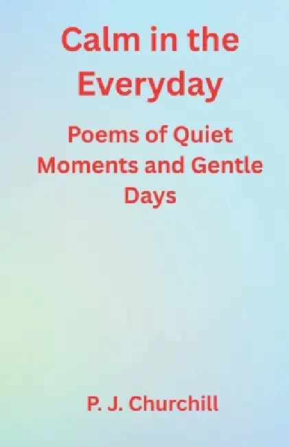 Calm in the Everyday by P. J. Churchill