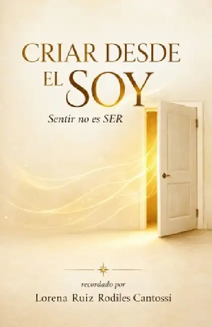 Criar Desde El Soy: Sentir no es SER: - Una Guía de Crianza Consciente para la Regulación Emocional, Sanación del Sistema Nervioso y Criar Niños Resil by Lorena Ruiz Rodiles