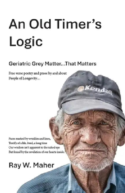 An Old Timer's Logic: Geriatric Gray Matter...That Matters by Raymond William Maher
