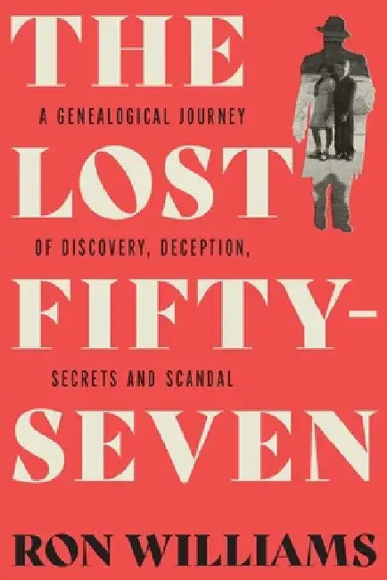 The Lost Fifty-Seven: A Genealogical Journey of Discovery, Deception, Secrets and Scandal by Ron Williams