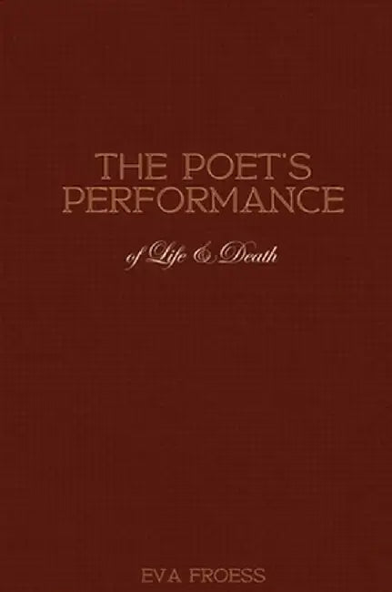The Poet's Performance of Life & Death by Eva Froess