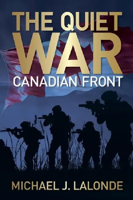The Quiet War: Canadian Front by Michael J. LaLonde