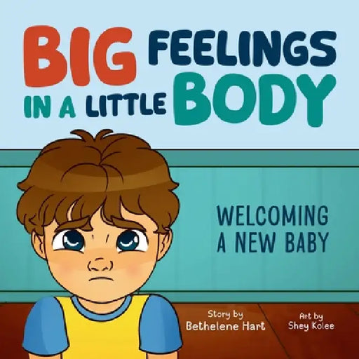 Big Feelings in a Little Body: Welcoming a New Baby by Bethelene Hart
