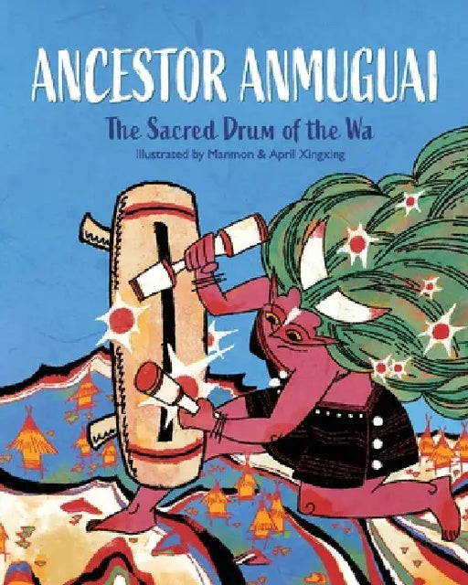 Ancestor Anmuguai: The Sacred Drum of the Wa by Manmon, April Xingxing