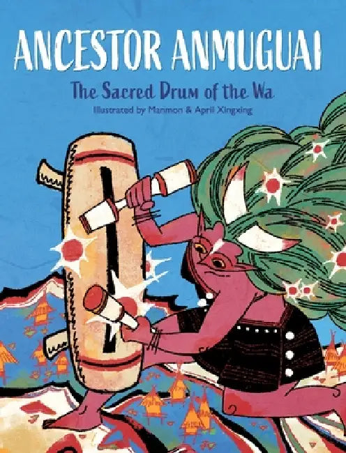 Ancestor Anmuguai: The Sacred Drum of the Wa by Manmon, April Xingxing