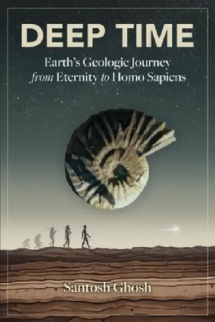 Deep Time: Earth's Geologic Journey from Eternity to Homo Sapiens by Santosh Ghosh