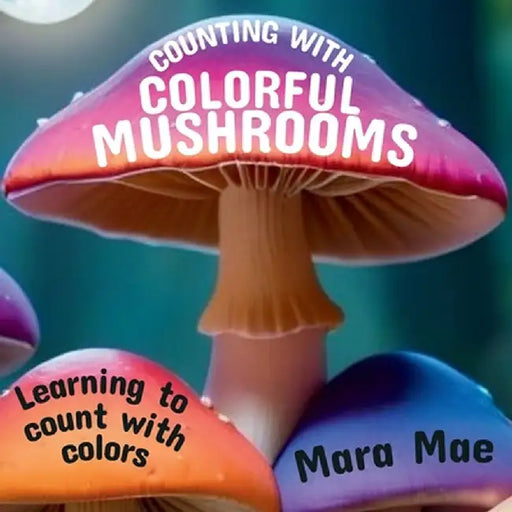 Counting With Colorful Mushrooms: Learning to count with colors by Mara Mae