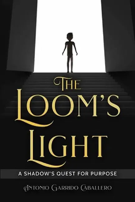 The Loom's Light: A Shadow's Quest for Purpose by Antonio Garrido Caballero