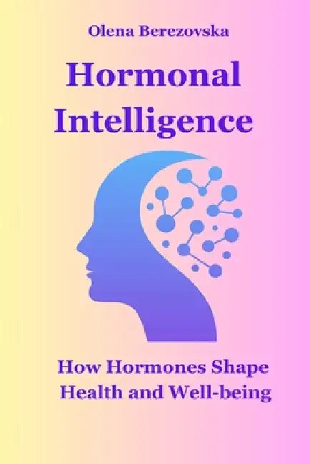 Hormonal Intelligence: How Hormones Shape Health and Well-being by Olena Berezovska