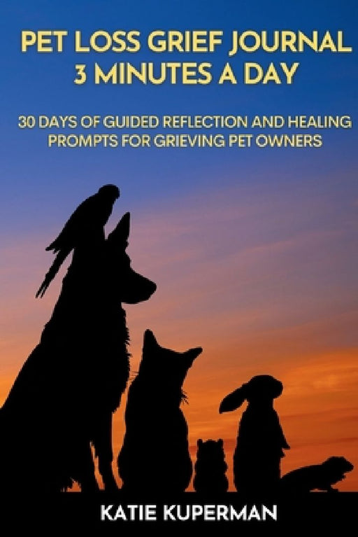 Pet Loss Grief Journal: 3 Minutes a Day: 30 Days of Guided Reflection and Healing Prompts for Grieving Pet Owners by Katie Kuperman