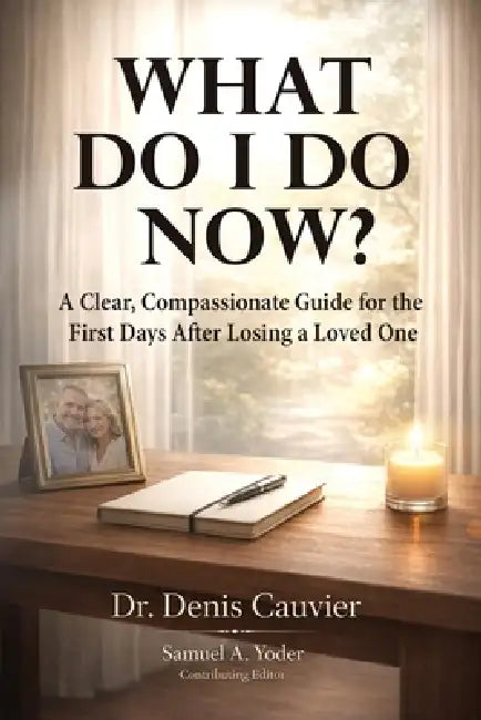What Do I Do Now?: A Clear, Compassionate Guide for the First Days After Losing a Loved One by Denis Cauvier