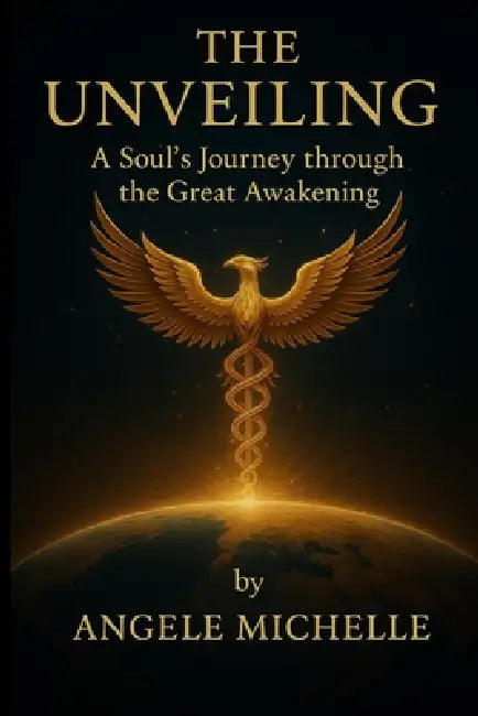 The Unveiling - A Soul's Journey Through the Great Awakening by Angele Michelle