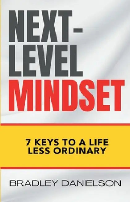 Next-Level Mindset: 7 Keys to a Life Less Ordinary by Bradley Danielson