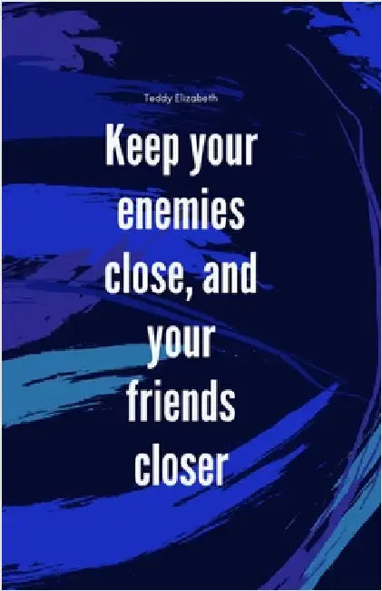 Keep your enemies close and your friends closer by Elizabeth, Teddy Teagan