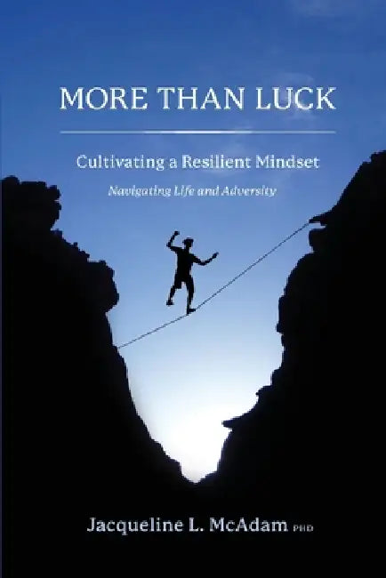 More Than Luck Cultivating a Resilient Mindset: Navigating Life and Adversity by Jacqueline McAdam