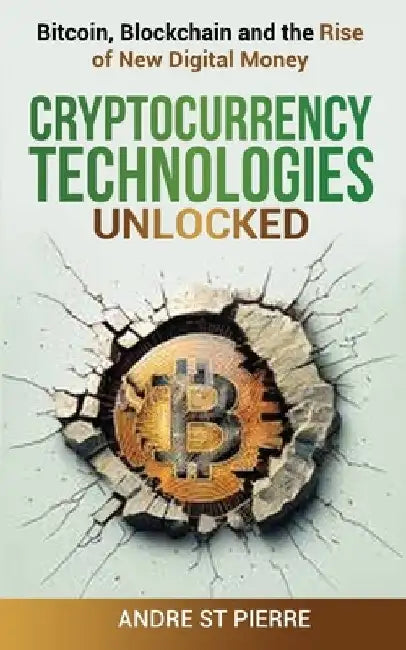 Cryptocurrency Technologies Unlocked: Bitcoin, Blockchain and the Rise of New Digital Money: How do Cryptocurrencies Work? What does the Future Hold f by Andre St Pierre