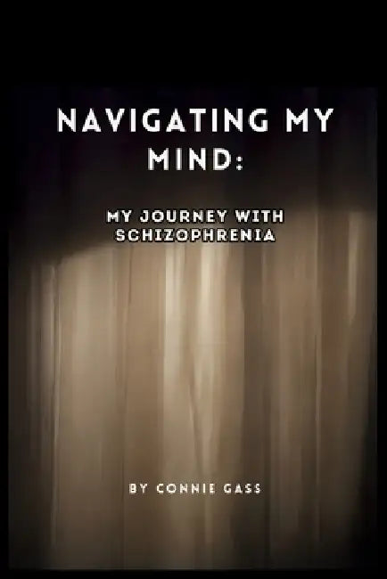 Navigating My Mind: My Journey with Schizophrenia by Connie Gass