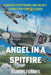 Angel in a Spitfire: Canada's Exceptional and Nearly Forgotten Fighter Leader by Robert Forbes
