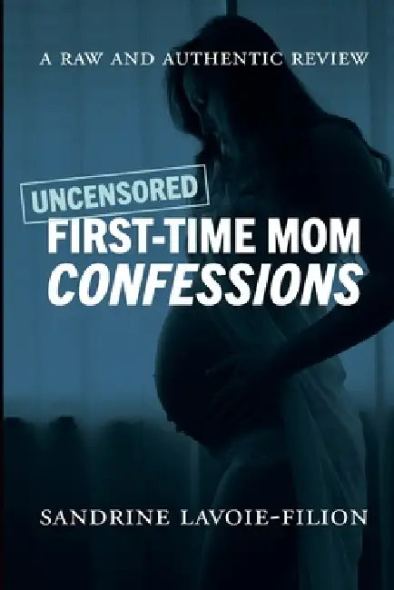 Uncensored First-Time Mom Confessions: A Raw And Authentic Review by Sandrine Lavoie-Filion