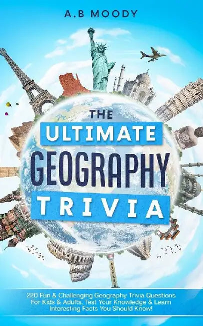 The Ultimate Geography Trivia: 220 Fun & Challenging Geography trivia questions for kids and adults. Test your Knowledge & learn interesting facts you by A. B. Moody