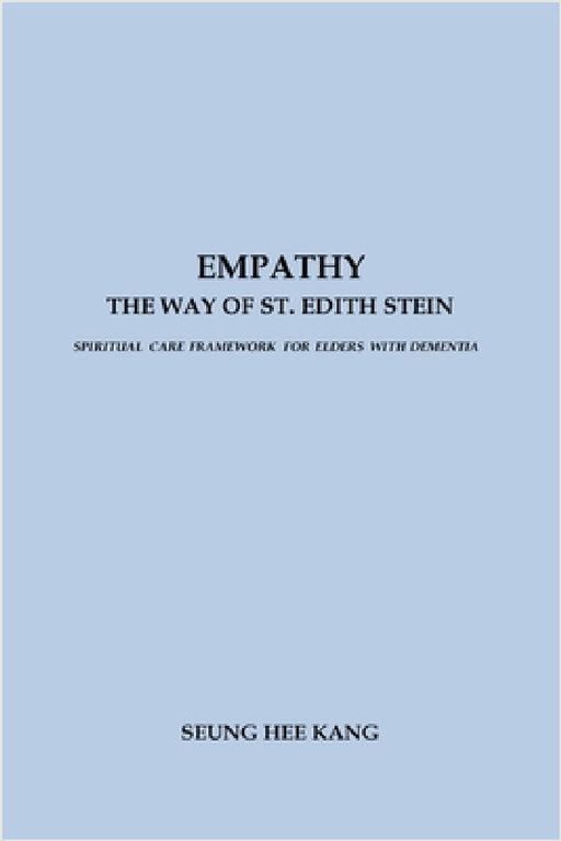 Empathy - The Way of St. Edith Stein: Spiritual Care Framework for Elders with Dementia by Seung Hee Kang