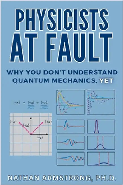 Physicists at Fault: Why you don't understand quantum mechanics, yet by Armstrong, Nathan